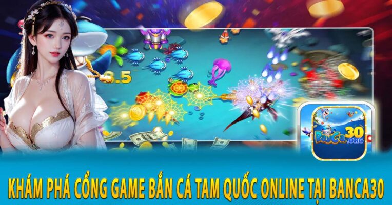 Khám phá cổng game bắn cá tam quốc online tại Banca30