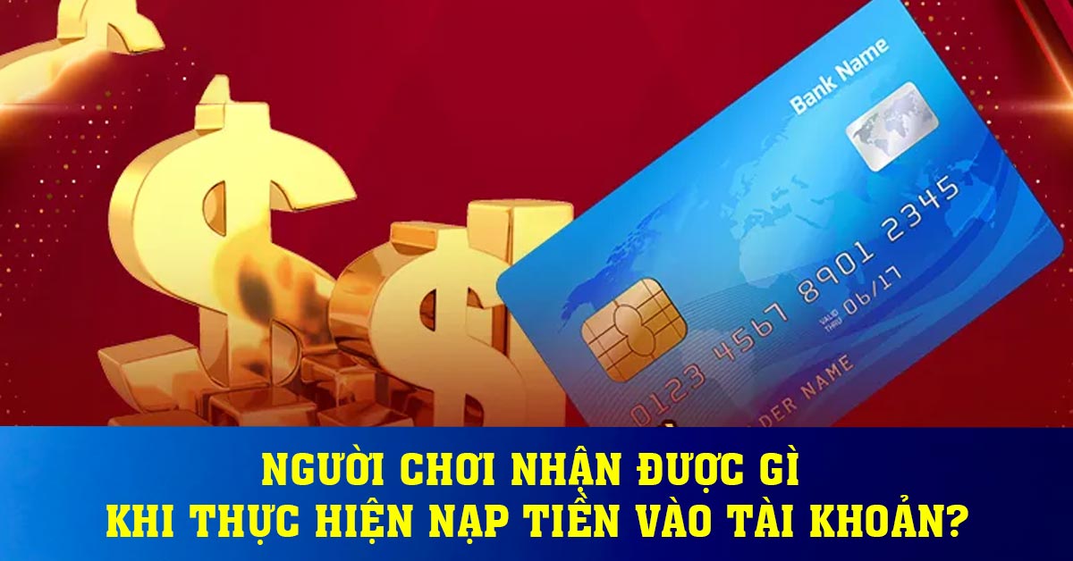 Người chơi nhận được gì khi thực hiện nạp tiền vào tài khoản?