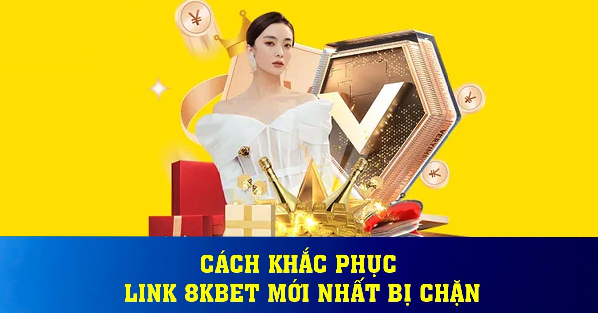 Cách khắc phục link 8KBET mới nhất bị chặn